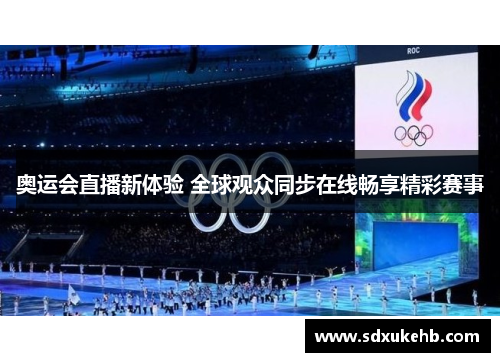 奥运会直播新体验 全球观众同步在线畅享精彩赛事