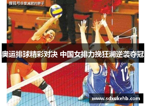 奥运排球精彩对决 中国女排力挽狂澜逆袭夺冠