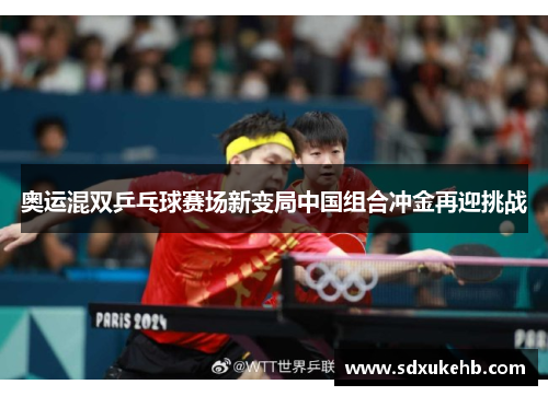 奥运混双乒乓球赛场新变局中国组合冲金再迎挑战