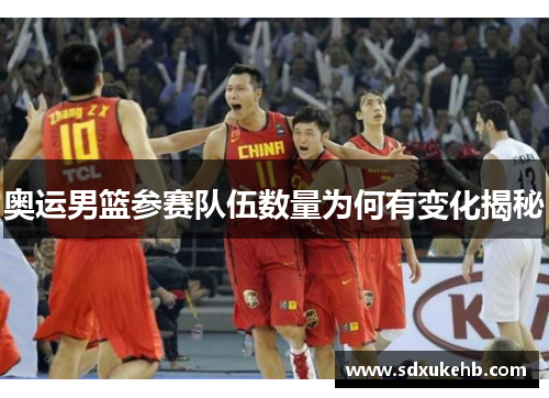 奥运男篮参赛队伍数量为何有变化揭秘