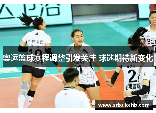 奥运篮球赛程调整引发关注 球迷期待新变化