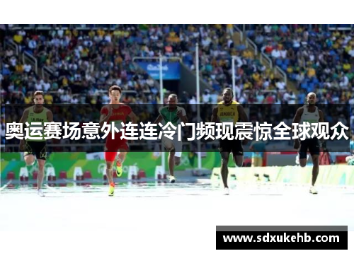 奥运赛场意外连连冷门频现震惊全球观众