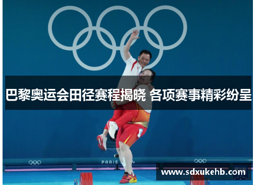 巴黎奥运会田径赛程揭晓 各项赛事精彩纷呈