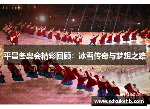 平昌冬奥会精彩回顾：冰雪传奇与梦想之路